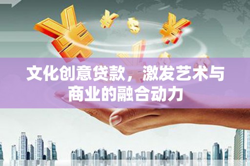 枝江文化创意贷款，激发艺术与商业的融合动力
