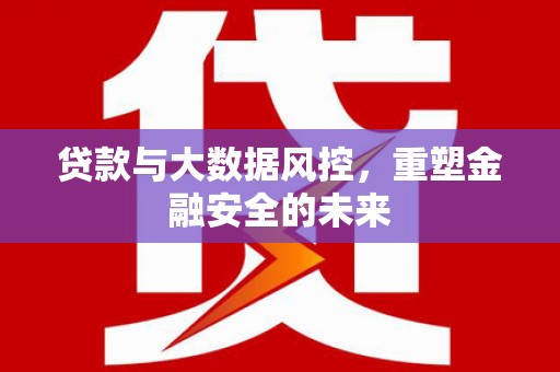 永济贷款与大数据风控，重塑金融安全的未来