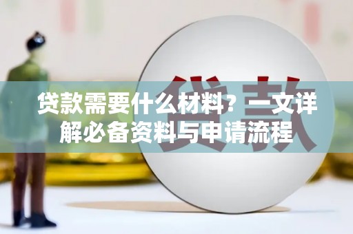 安吉贷款需要什么材料？一文详解必备资料与申请流程