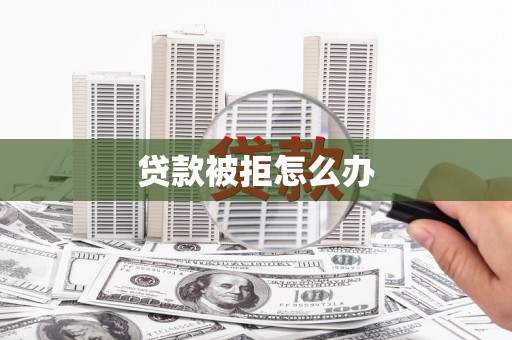 聂荣贷款被拒怎么办