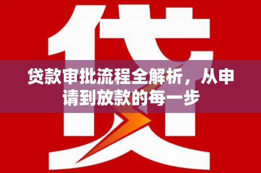 德庆贷款审批流程全解析，从申请到放款的每一步