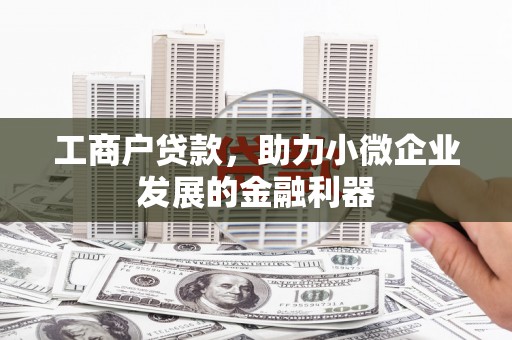 齐齐哈尔工商户贷款，助力小微企业发展的金融利器