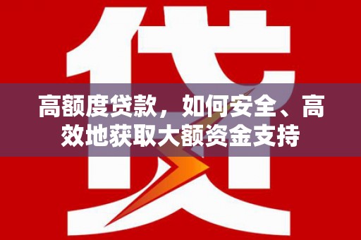 赵县高额度贷款，如何安全、高效地获取大额资金支持