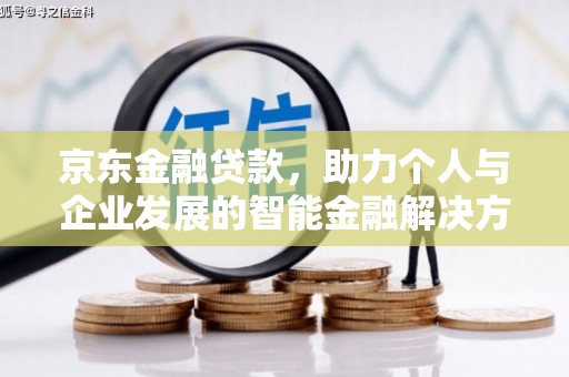 巩留京东金融贷款，助力个人与企业发展的智能金融解决方案