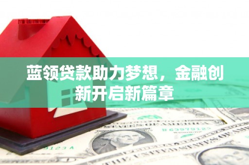 松原蓝领贷款助力梦想，金融创新开启新篇章