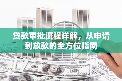 漠河贷款审批流程详解,从申请到放款的全方位指南 漠河贷款审批流程详解,从申请到放款的全方位指南