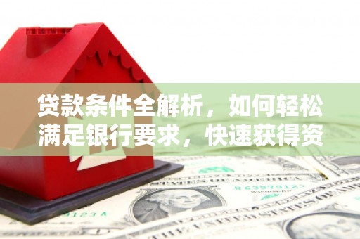 成华贷款条件全解析，如何轻松满足银行要求，快速获得资金支持