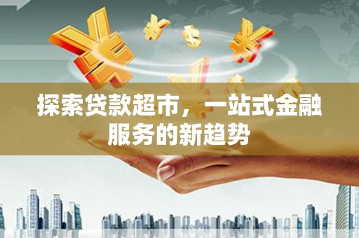 通川探索贷款超市，一站式金融服务的新趋势