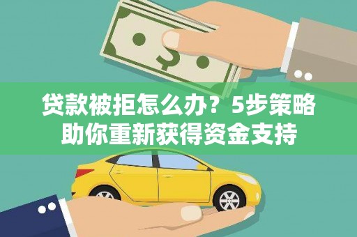 长寿贷款被拒怎么办？5步策略助你重新获得资金支持