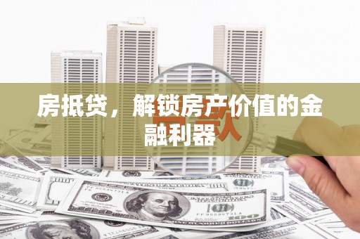 榆次房抵贷，解锁房产价值的金融利器