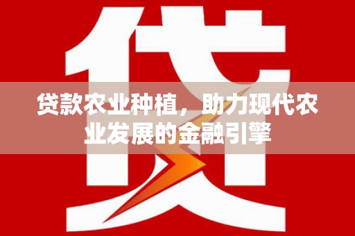 佛冈贷款农业种植，助力现代农业发展的金融引擎