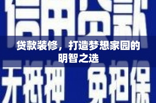 兴县贷款装修，打造梦想家园的明智之选