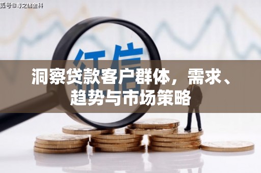东明洞察贷款客户群体，需求、趋势与市场策略
