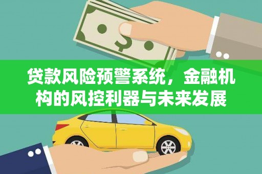 龙文贷款风险预警系统，金融机构的风控利器与未来发展