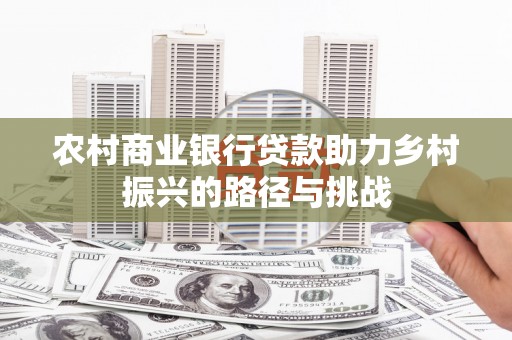 贞丰农村商业银行贷款助力乡村振兴的路径与挑战