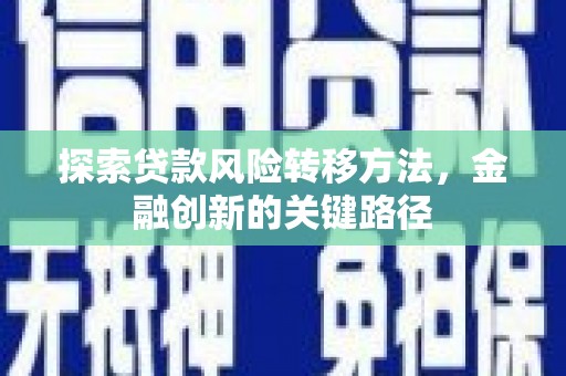 天津探索贷款风险转移方法，金融创新的关键路径