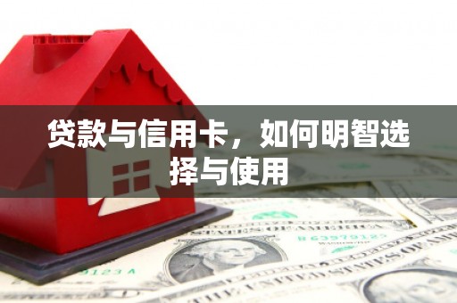 赫山贷款与信用卡，如何明智选择与使用