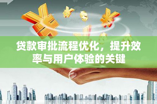 青神贷款审批流程优化，提升效率与用户体验的关键