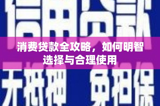 溪湖消费贷款全攻略，如何明智选择与合理使用