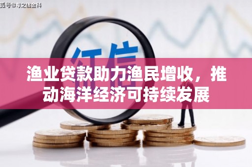 韶关渔业贷款助力渔民增收，推动海洋经济可持续发展