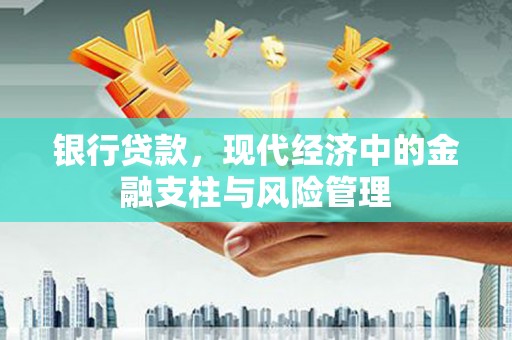 郴州银行贷款，现代经济中的金融支柱与风险管理