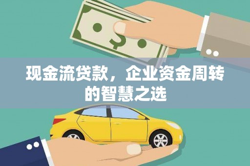 竹南现金流贷款，企业资金周转的智慧之选