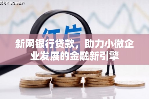 青浦新网银行贷款，助力小微企业发展的金融新引擎