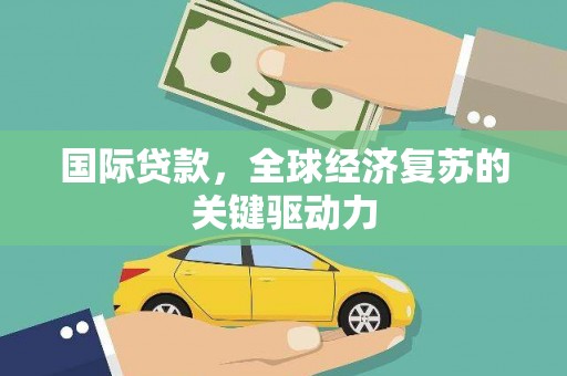 米易国际贷款，全球经济复苏的关键驱动力