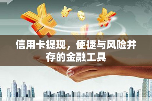 怀集信用卡提现，便捷与风险并存的金融工具
