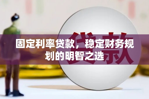 安陆固定利率贷款，稳定财务规划的明智之选