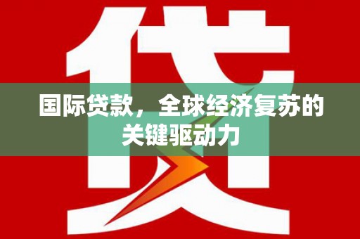 门源国际贷款，全球经济复苏的关键驱动力
