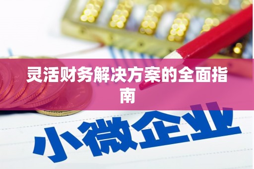 姚安灵活财务解决方案的全面指南