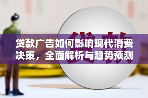 丽水贷款广告如何影响现代消费决策，全面解析与趋势预测