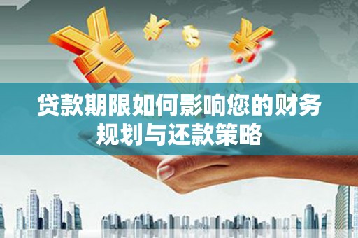 济源贷款期限如何影响您的财务规划与还款策略