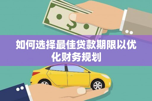 乡城如何选择最佳贷款期限以优化财务规划