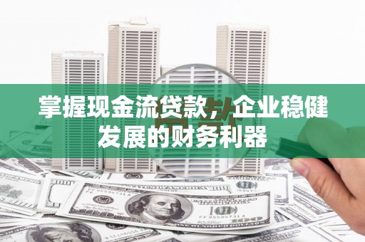 光泽掌握现金流贷款，企业稳健发展的财务利器
