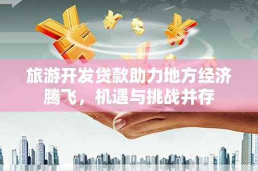 保亭旅游开发贷款助力地方经济腾飞，机遇与挑战并存