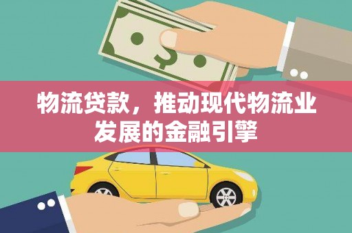 西屯物流贷款，推动现代物流业发展的金融引擎