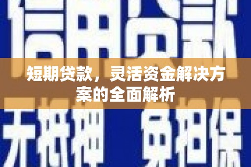 西山短期贷款，灵活资金解决方案的全面解析