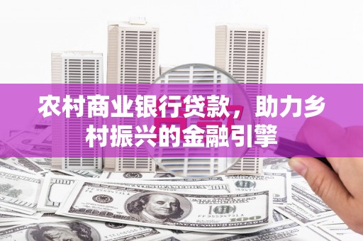 衡东农村商业银行贷款，助力乡村振兴的金融引擎