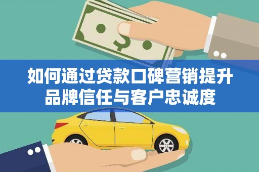 昭化如何通过贷款口碑营销提升品牌信任与客户忠诚度