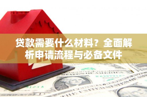 吉隆贷款需要什么材料？全面解析申请流程与必备文件