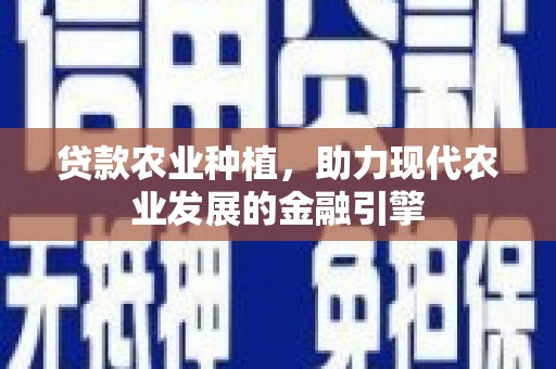 蒲城贷款农业种植，助力现代农业发展的金融引擎