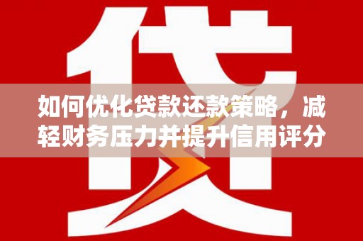 闻喜如何优化贷款还款策略，减轻财务压力并提升信用评分
