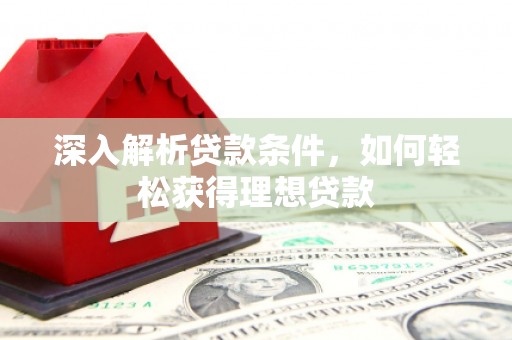 燕郊深入解析贷款条件，如何轻松获得理想贷款