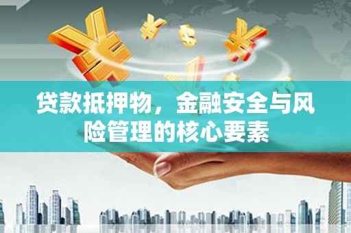 达州贷款抵押物，金融安全与风险管理的核心要素