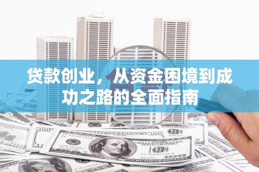 漠河贷款创业，从资金困境到成功之路的全面指南