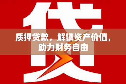 伽师质押贷款，解锁资产价值，助力财务自由