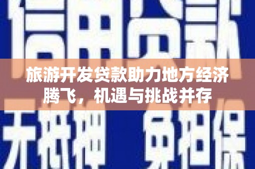 东台旅游开发贷款助力地方经济腾飞，机遇与挑战并存