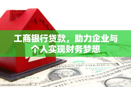 开县工商银行贷款，助力企业与个人实现财务梦想